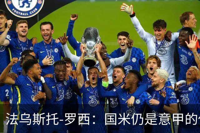 法乌斯托-罗西：国米仍是意甲的佼佼者，对加图索表示祝贺